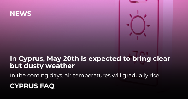 In Cyprus, May 20th is expected to bring clear but dusty weather