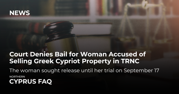 Court Denies Bail for Woman Accused of Selling Greek Cypriot Property in TRNC