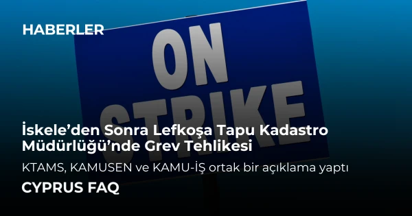 İskele’den Sonra Lefkoşa Tapu Kadastro Müdürlüğü’nde Grev Tehlikesi