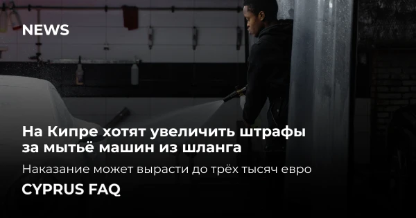 На Кипре хотят увеличить штрафы за мытьё машин из шланга