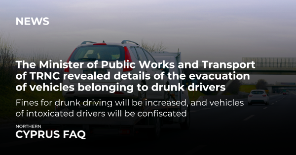 Der Minister für öffentliche Arbeiten und Verkehr der TRNC hat Einzelheiten zur Evakuierung von Fahrzeugen betrunkener Fahrer bekannt gegeben