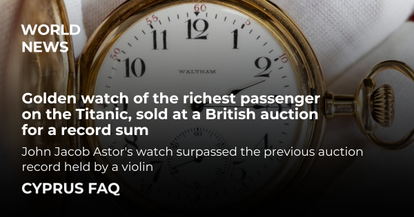 Golden watch of the richest passenger on the Titanic sold at a British auction for a record sum