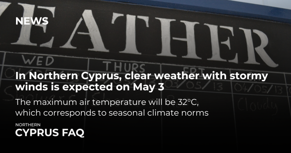 In Northern Cyprus, clear weather with stormy winds is expected on May 3