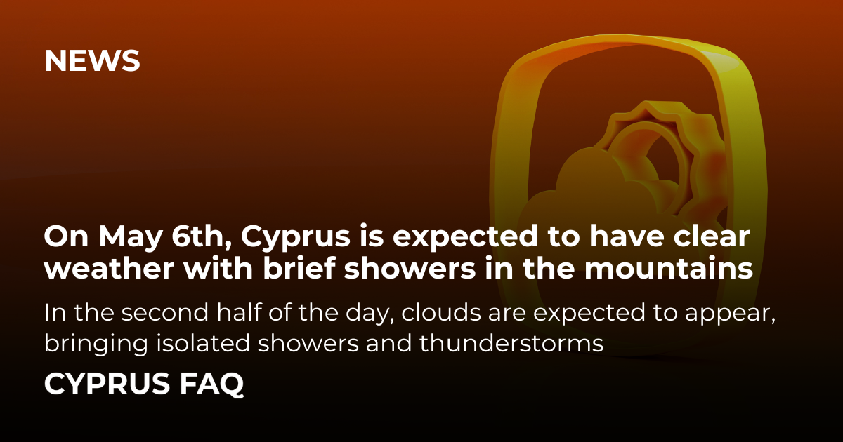 On May 6th, Cyprus is expected to have clear weather with brief showers in the mountains