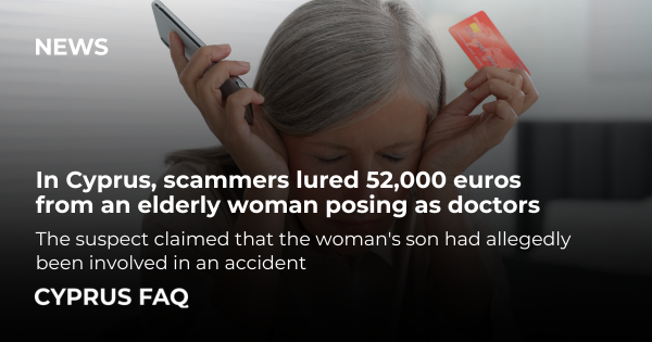 In Cyprus, scammers lured 52,000 euros from an elderly woman posing as doctors
